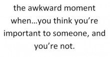 The awkward moment when you think you're important to someone and you're not.jpg